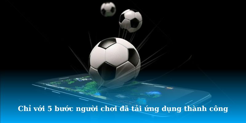Chỉ với 5 bước người chơi đã tải ứng dụng thành công